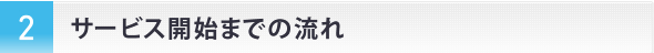サービス開始までの流れ